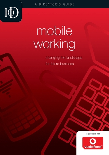 Mobile Working: Changing the Landscape for Future Business - IOD Director's Guide (Paperback)