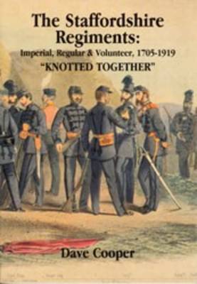 The Staffordshire Regiments: "Knotted Together" Imperial, Regular and Volunteer 1705-1919 (Paperback)