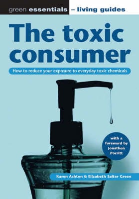 The Toxic Consumer: How to Reduce Your Exposure to Everyday Toxic Chemicals - Green Essentials - Living Guides S. 3 (Paperback)