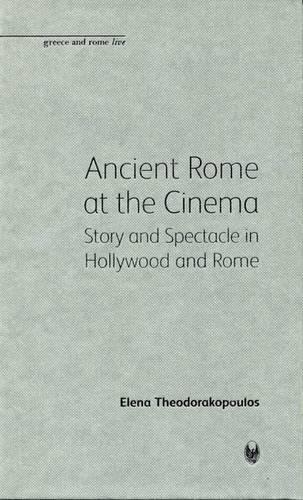 Ancient Rome at the Cinema: Story and Spectacle in Hollywood and Rome - Bristol Phoenix Press Greece and Rome Live (Hardback)