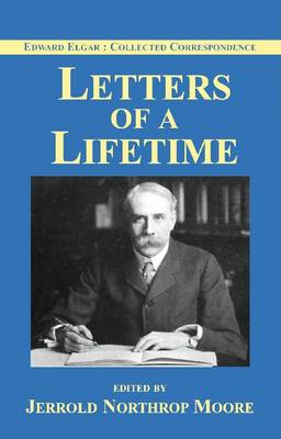 Edward Elgar: Letters of a Lifetime - Edward Elgar: Collected Corrsepondence 1 (Hardback)