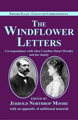 Edward Elgar: The Windflower Letters: Correspondence with Alice Caroline Stuart Wortley and Her Family - Edward Elgar: Collected Correspondence