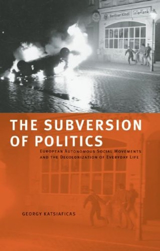 The Subversion Of Politics: European Autonomous Social Movements and the Decolonisation of Everyday Life (Paperback)