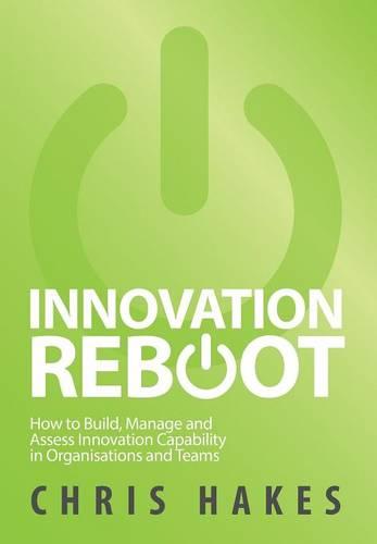 Innovation Reboot: How to Build, Manage and Assess Innovation Capability in Organisations and Teams (Hardback)