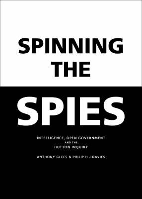 Spinning the Spies: Intelligence, Open Government and the Hutton Enquiry (Hardback)