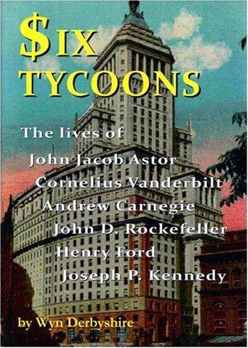 Six Tycoons: The Lives of John Jacoob Astor, Cornelius Vanderbilt, Andrew Carnegie... (Paperback)