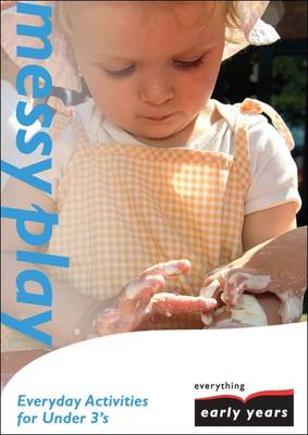 Messy Play: Everyday Activities for Under 3's - Everything Early Years Activity Books S. (Paperback)