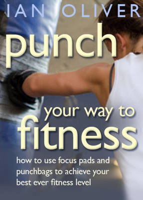 Punch Your Way To Fitness: How to use focus pads and punchbags to achieve your best ever fitness level - Snowbooks Fitness (Paperback)