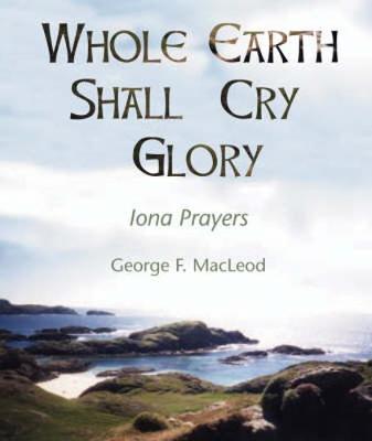 The Whole Earth Shall Cry Glory: Iona Prayers (Paperback)