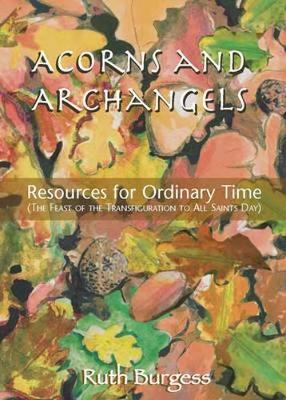Acorns and Archangels: Resources for Ordinary Time - the Feast of the Transfiguration to All Hallows' (Paperback)