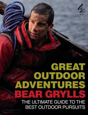 Bear Grylls Great Outdoor Adventures: An Extreme Guide to the Best Outdoor Pursuits (Paperback)
