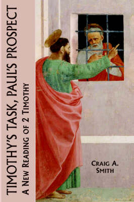 Timothy's Task, Paul's Prospect: A New Reading of 2 Timothy - New Testament Monographs No. 12 (Hardback)