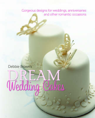 Debbie Brown's Dream Wedding Cakes: Gorgeous Designs for Weddings, Anniversaries and Other Romantic Occasions (Hardback)