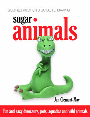 Squires Kitchen's Guide to Making Sugar Animals: Fun and Easy Dinosaurs, Pets, Aquatics and Wild Animals (Hardback)