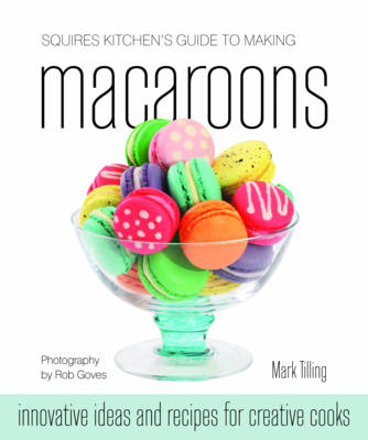 Squires Kitchen's Guide to Making Macaroons: Innovative Ideas and Recipes for Creative Cooks (Hardback)