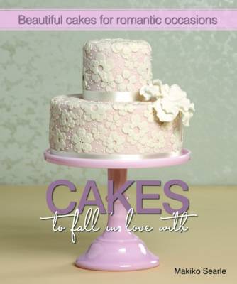 Cakes to Fall in Love With: Beautiful Cakes for Romantic Occasions (Hardback)