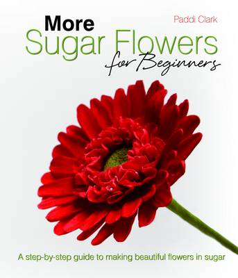 More Sugar Flowers for Beginners: A Step-by-step Guide to Making Beautiful Flowers in Sugar (Hardback)