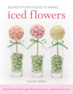 Squires Kitchen's Guide to Making Iced Flowers: Piped and Stencilled Sugar Flowers for Cakes, Cookies and Desserts (Hardback)