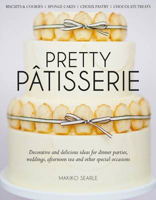 Pretty Patisserie: Decorative and Delicious Ideas for Dinner Parties, Weddings, Afternoon Tea and Other Special Occasions (Hardback)