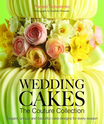Wedding Cakes: The Couture Collection: Elegant, Unique and Beautiful Cake Designs for Every Season (Hardback)