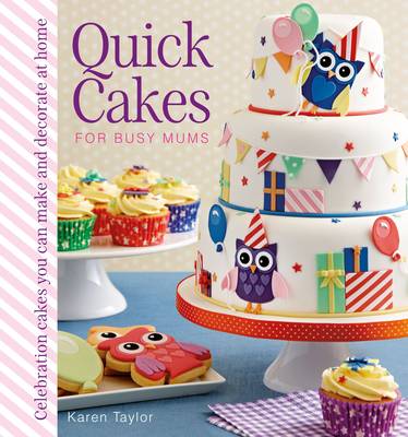Quick Cakes for Busy Mums: Celebration Cakes You Can Make and Decorate at Home (Hardback)