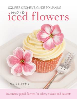 Squires Kitchen's Guide to Making More Iced Flowers: Decorative piped flowers for cakes, cookies and desserts (Hardback)
