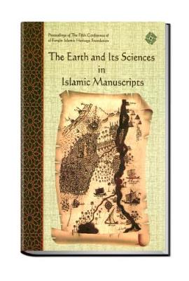The Earth and its Sciences in Islamic Manuscripts: Proceedings of the Fifth Conference of Al-Furqan Islamic Heritage Foundation - Conference Proceedings (Hardback)