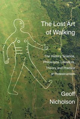 The Lost Art of Walking: The History, Science, Philosophy, Literature, Theory and Practice of Pedestrianism (Paperback)