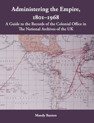 Administering the Empire, 1801-1968 - a Guide to the Records of the Colonial Office (Paperback)