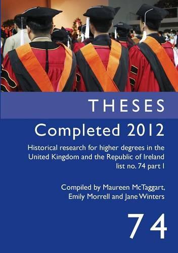 Theses Completed 2012: Historical Research for Higher Degrees in the United Kingdom and the Republic of Ireland, Vol. 74 - Historical Research for Higher Degrees in the United Kingdom (Paperback)