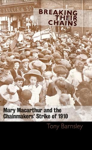 Breaking Their Chains: Mary Macarthur and the Chainmakers' Strike of 1910 (Paperback)
