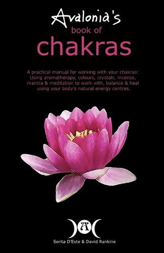 Avalonia's Book of Chakras: A Practical Manual for Using Aromatherapy, Colours, Crystals, Incense, Mantra and Meditation for Working with, Balancing and Healing with Your Body's Natural Energy Centres (Paperback)