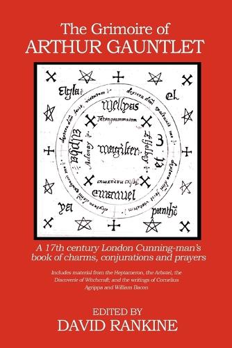 The Grimoire of Arthur Gauntlet: A 17th Century London Cunningman's Book of Charms, Conjurations and Prayers. Includes Material from the Heptameron, the Arbatel, the Discoverie of Witchcraft; and the Writings of Cornelius Agrippa (Paperback)