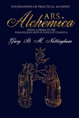ARS Alchemica - Foundations of Practical Alchemy: Being a Prima in the Paracelsian Arte of Solve et Coagula (Hardback)
