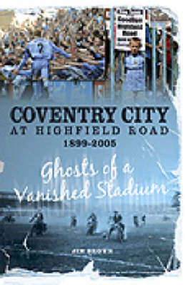 Coventry City at Highfield Road 1899-2005 - Desert Island Football Histories (Hardback)