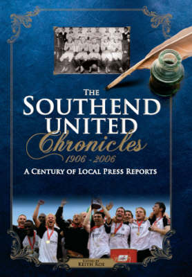 The Southend United Chronicles 1906-2006: A Century of Local Press Reports - Desert Island Football Histories (Hardback)