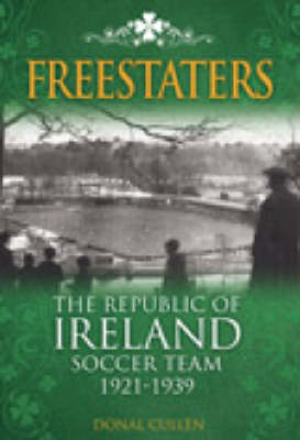 Freestaters: The Republic of Ireland Soccer Team 1921-1939 - Desert Island Football Histories (Hardback)