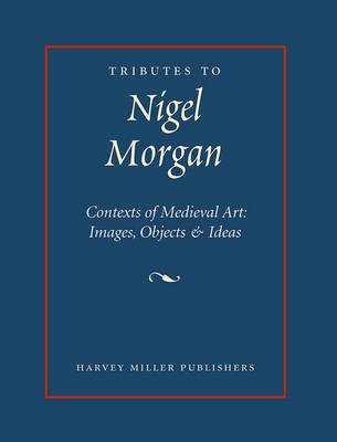 Tributes to Nigel Morgan: Contexts of Medieval Art : Images, Objects & Ideas (Hardback)