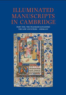 Illuminated Manuscripts in Cambridge: A Catalogue of Western Book Illumination in the Fitzwilliam Museum and the Cambridge Colleges Frankish Kingdoms, the Low Countries and Germany Pt. 1 - Illuminated Manuscripts in Cambridge 1 (Hardback)