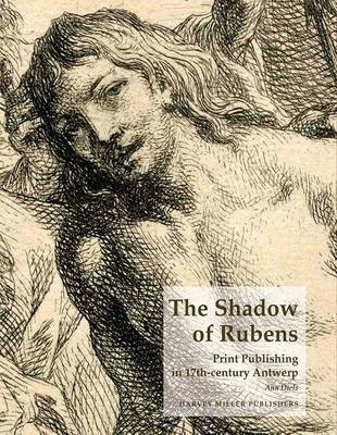 The Shadow of Rubens: Print Publishing in 17th-Century Antwerp (Hardback)