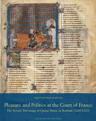 Pleasure and Politics at the Court of France. the Artistic Patronage of Queen Marie de Brabant (1260-1321) - Studies in Medieval and Early Renaissance Art History 64 (Hardback)