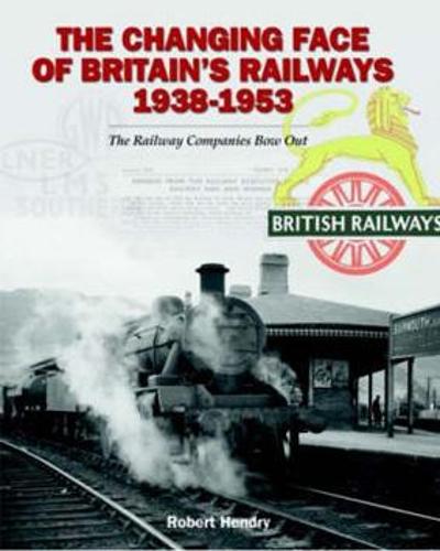 The Changing Face of Britain's Railways 1938-1953: The Railway Companies Bow Out (Hardback)