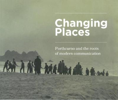 Changing Places: Porthcurno and the Roots of Modern Communication (Paperback)