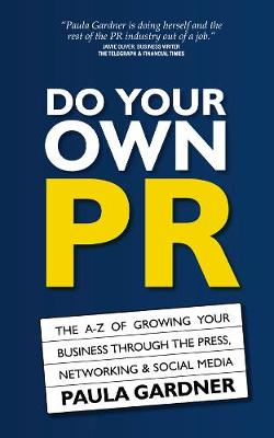 Do Your Own PR: The A-Z of Growing Your Business Through The Press, Networking & Social Media (Paperback)