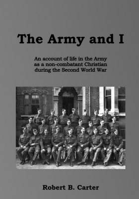 The Army and I: An Account of Life in the Army as a Non-combatant Christian During the Second World War (Paperback)