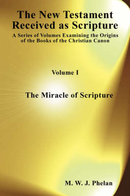 The New Testament Received as Acripture: Miracle of Scripture v. 1: A Series of Volumes Examining the Origins of the Books of the Christian Canon (Paperback)