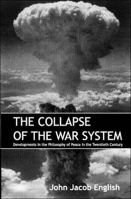 The Collapse of the War System: Developments in the Philosophy of Peace in the Twentieth Century (Paperback)