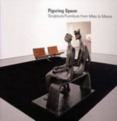 Figuring Space: Sculpture/Furniture from Mies to Moore (Hardback)