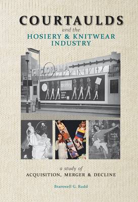 Courtaulds and the Hosiery and Knitwear Industry: A Study of Acquisition, Merger and Decline (Paperback)