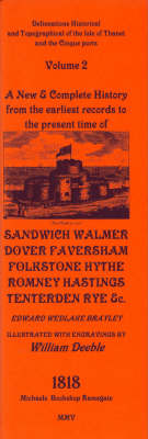 Delineations Historical and Topographical of the Isle of Thanet and the Cinque Ports: v. 2: A New and Complete History from the Earliest Records to the Present Time of Sandwich, Walmer, Dover, Faversham, Folkstone, Hythe, Romney, Hastings and Tenterden. 1817 (Paperback)